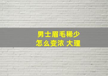 男士眉毛稀少怎么变浓 大理